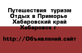 Путешествия, туризм Отдых в Приморье. Хабаровский край,Хабаровск г.